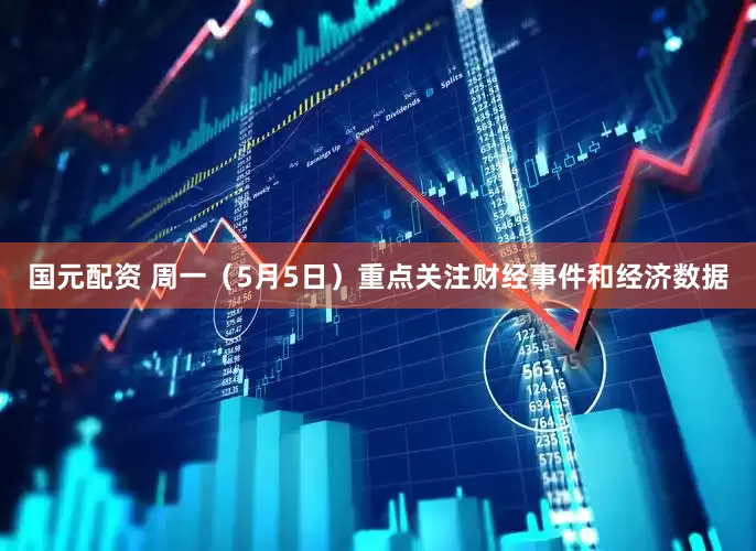国元配资 周一（5月5日）重点关注财经事件和经济数据