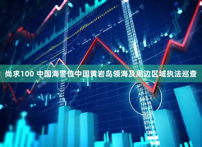 尚求100 中国海警位中国黄岩岛领海及周边区域执法巡查
