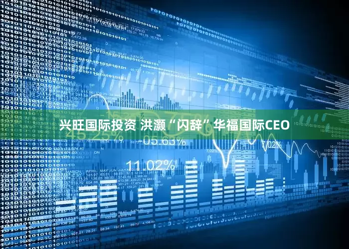 兴旺国际投资 洪灏“闪辞”华福国际CEO