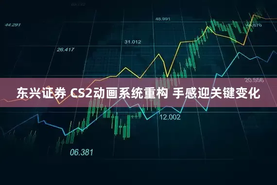 东兴证券 CS2动画系统重构 手感迎关键变化